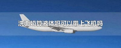 ​洗面奶算液体吗可以带上飞机吗