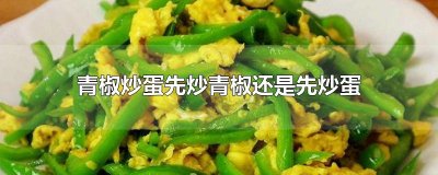 ​青椒炒蛋先炒青椒还是先炒蛋