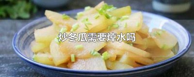 ​冬瓜需要焯水吗焯水多久 红烧冬瓜需要焯水吗
