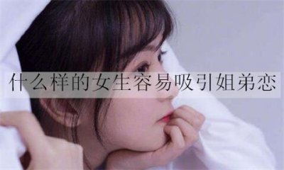 ​什么样的女生容易吸引姐弟恋？