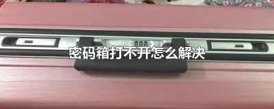 ​密码箱打不开怎么解决