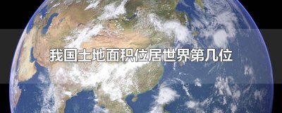 ​我国土地面积位居世界第几位