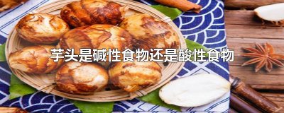 ​芋头是碱性食物还是酸性食物