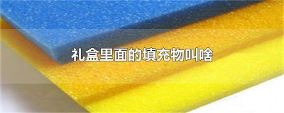 ​礼盒里面的填充物叫啥来着 礼物盒子里面的填充物叫什么