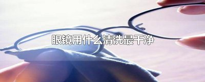 ​眼镜用什么清洗最干净