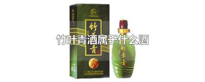 ​竹叶青酒属于什么酒太垃圾了 竹叶青酒属于什么酒八大名酒