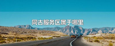 ​同古服务区属于哪里