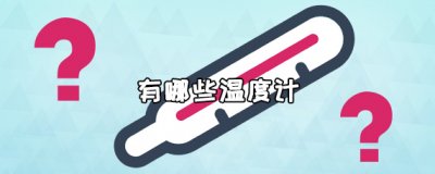 ​温度计的种类有哪些？常见温度计的种类介绍