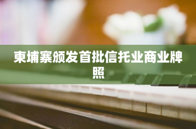 ​柬埔寨颁发首批信托业商业牌照